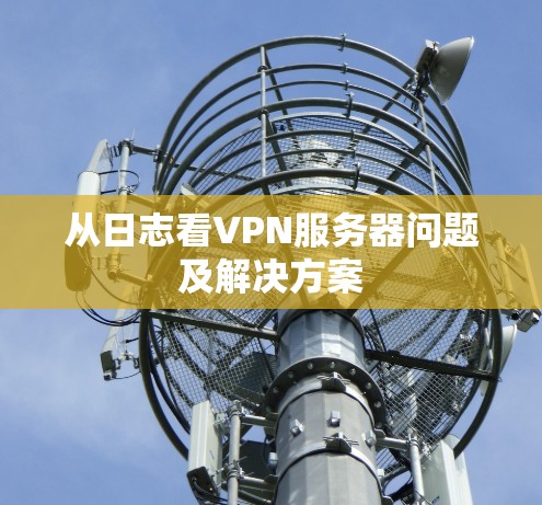 从日志看VPN服务器问题及解决方案 从日志看VPN服务器问题及解决方案