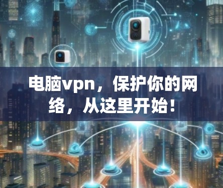 电脑vpn,保护你的网络,从这里开始! 电脑vpn,保护你的网络,从这里开始!