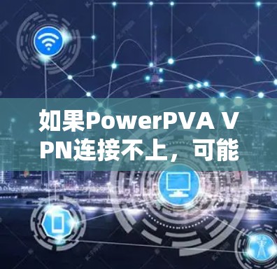 如果PowerPVA VPN连接不上,可能的原因包括以下几点 如果PowerPVA VPN连接不上,可能的原因包括以下几点