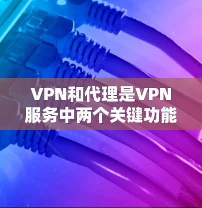VPN和代理是VPN服务中两个关键功能,它们在连接远程和本地计算机时起着不同的作用。以下是它们的区别 VPN和代理是VPN服务中两个关键功能,它们在连接远程和本地计算机时起着不同的作用。以下是它们的区别