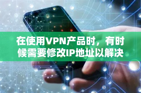 在使用VPN产品时,有时候需要修改IP地址以解决网络连接问题。以下是一些常见方法和步骤,帮助您在使用VPN或其他网络产品时修改IP地址 在使用VPN产品时,有时候需要修改IP地址以解决网络连接问题。以下是一些常见方法和步骤,帮助您在使用VPN或其他网络产品时修改IP地址