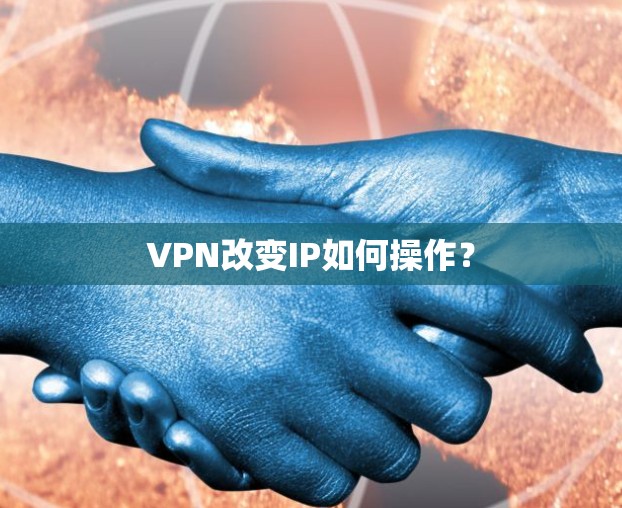 VPN改变IP如何操作? VPN改变IP如何操作?
