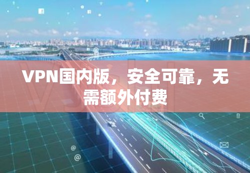VPN国内版,安全可靠,无需额外付费 VPN国内版,安全可靠,无需额外付费