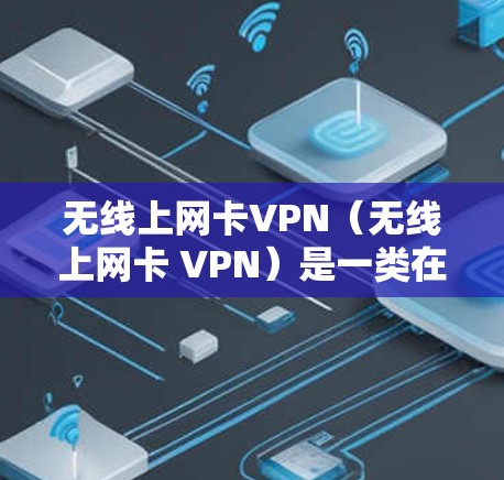 无线上网卡VPN(无线上网卡 VPN)是一类在没有线上连接的情况下使用虚拟网络连接两个网站的技术。以下是关于这个技术的详细信息 无线上网卡VPN(无线上网卡 VPN)是一类在没有线上连接的情况下使用虚拟网络连接两个网站的技术。以下是关于这个技术的详细信息