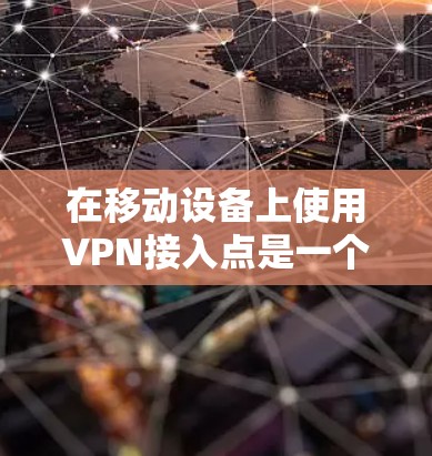 在移动设备上使用VPN接入点是一个方便且安全的解决方案。以下是一个清晰的指南,帮助您顺利接入移动VPN 在移动设备上使用VPN接入点是一个方便且安全的解决方案。以下是一个清晰的指南,帮助您顺利接入移动VPN