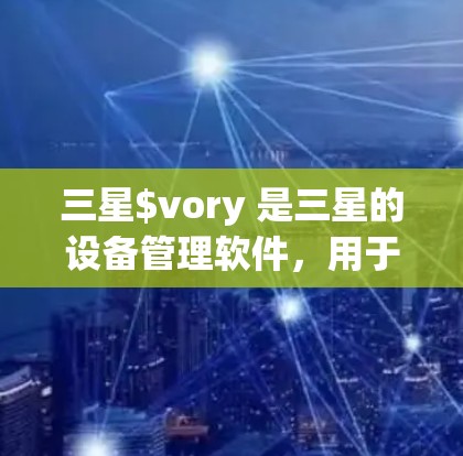 三星$vory 是三星的设备管理软件,用于管理三星设备的设置、安全和连接功能。它支持对三星设备(如三星 Galaxy)的快速设置和管理 三星$vory 是三星的设备管理软件,用于管理三星设备的设置、安全和连接功能。它支持对三星设备(如三星 Galaxy)的快速设置和管理