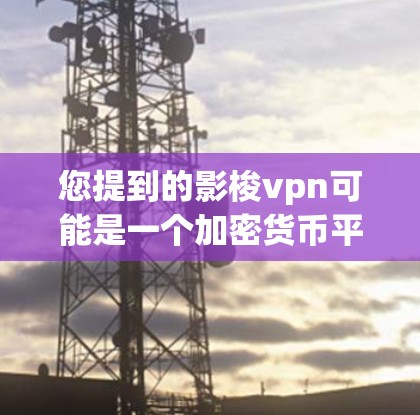 您提到的影梭vpn可能是一个加密货币平台的名字,但需要确认具体指的是哪个加密货币。如果影梭vpn是某个加密货币的交易所,您可以通过以下方式访问其官网 您提到的影梭vpn可能是一个加密货币平台的名字,但需要确认具体指的是哪个加密货币。如果影梭vpn是某个加密货币的交易所,您可以通过以下方式访问其官网