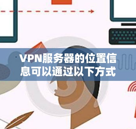 VPN服务器的位置信息可以通过以下方式获取 VPN服务器的位置信息可以通过以下方式获取