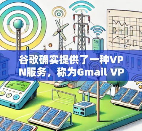 谷歌确实提供了一种VPN服务,称为Gmail VPN。以下是对该服务的详细介绍 谷歌确实提供了一种VPN服务,称为Gmail VPN。以下是对该服务的详细介绍