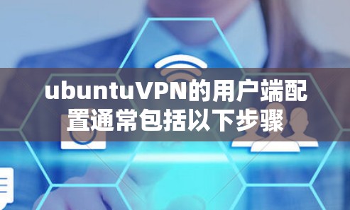 ubuntuVPN的用户端配置通常包括以下步骤 ubuntuVPN的用户端配置通常包括以下步骤