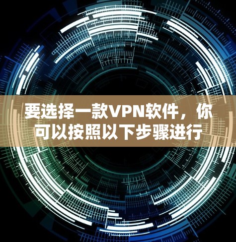 要选择一款VPN软件,你可以按照以下步骤进行 要选择一款VPN软件,你可以按照以下步骤进行