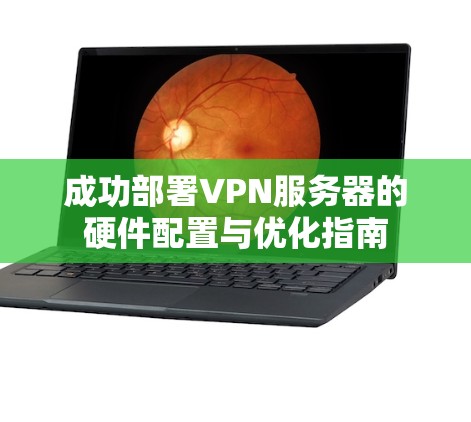 成功部署VPN服务器的硬件配置与优化指南 成功部署VPN服务器的硬件配置与优化指南