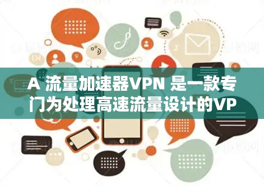 A 流量加速器VPN 是一款专门为处理高速流量设计的VPN服务,旨在提高数据传输速度和稳定性。以下是对其的主要特点及综合分析 A 流量加速器VPN 是一款专门为处理高速流量设计的VPN服务,旨在提高数据传输速度和稳定性。以下是对其的主要特点及综合分析