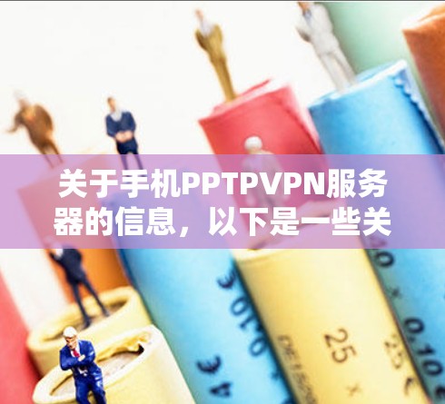 关于手机PPTPVPN服务器的信息,以下是一些关键点和建议,帮助你更好地理解和使用该服务 关于手机PPTPVPN服务器的信息,以下是一些关键点和建议,帮助你更好地理解和使用该服务
