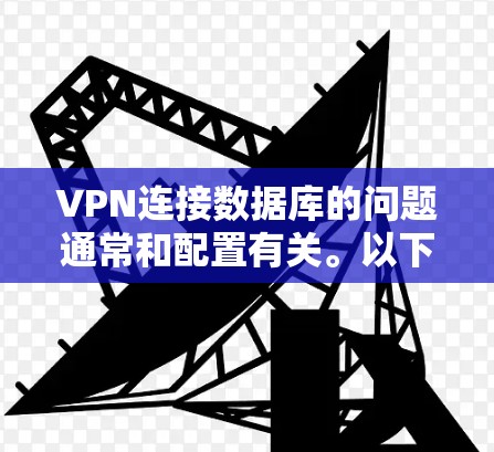 VPN连接数据库的问题通常和配置有关。以下是一些常见问题及解决方法 VPN连接数据库的问题通常和配置有关。以下是一些常见问题及解决方法