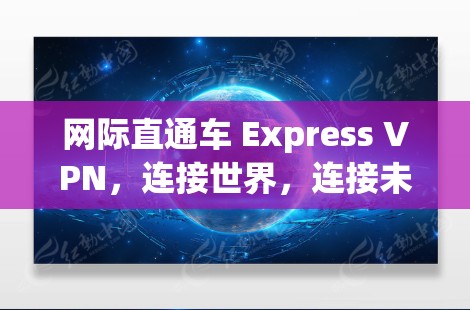 网际直通车 Express VPN,连接世界,连接未来 网际直通车 Express VPN,连接世界,连接未来