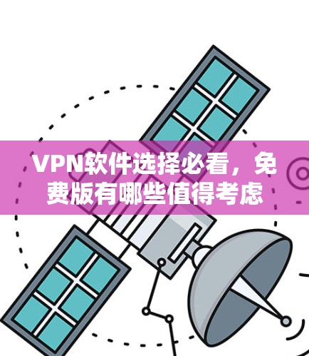 VPN软件选择必看,免费版有哪些值得考虑? VPN软件选择必看,免费版有哪些值得考虑?