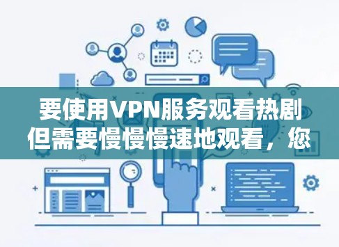 要使用VPN服务观看热剧但需要慢慢慢速地观看,您可以选择以下几种VPN服务 要使用VPN服务观看热剧但需要慢慢慢速地观看,您可以选择以下几种VPN服务