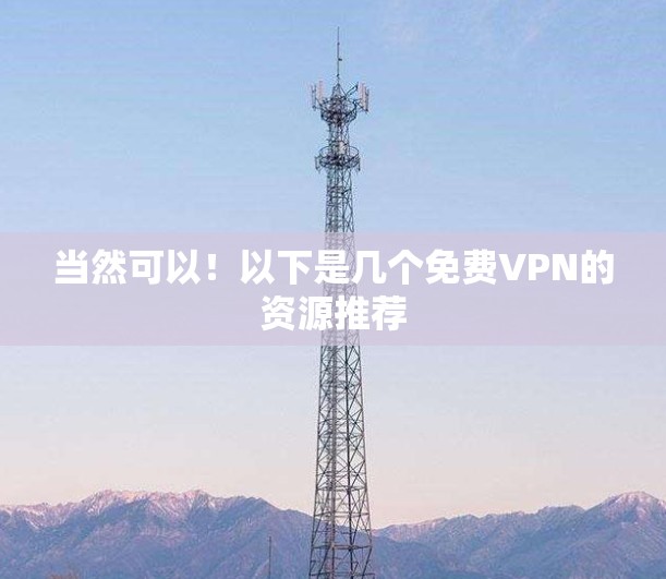 当然可以!以下是几个免费VPN的资源推荐 当然可以!以下是几个免费VPN的资源推荐
