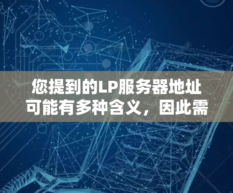 您提到的LP服务器地址可能有多种含义,因此需要更多的上下文来确定您具体指的是什么。以下是一些可能的解释 您提到的LP服务器地址可能有多种含义,因此需要更多的上下文来确定您具体指的是什么。以下是一些可能的解释