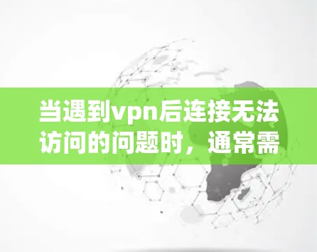 当遇到vpn后连接无法访问的问题时,通常需要从多个角度进行排查和解决。以下是逐步的解决方案 当遇到vpn后连接无法访问的问题时,通常需要从多个角度进行排查和解决。以下是逐步的解决方案