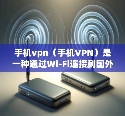 手机vpn(手机VPN)是一种通过Wi-Fi连接到国外网站的VPN服务,通常会消耗一定的流量,但具体影响取决于使用方式和需求。以下是详细的分析和建议 手机vpn(手机VPN)是一种通过Wi-Fi连接到国外网站的VPN服务,通常会消耗一定的流量,但具体影响取决于使用方式和需求。以下是详细的分析和建议