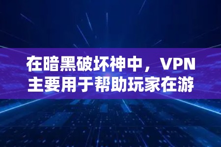 在暗黑破坏神中,VPN主要用于帮助玩家在游戏内快速连接网络,解决网络不稳定或卡顿的问题。以下是关于VPN在暗黑破坏神中的具体使用方法 在暗黑破坏神中,VPN主要用于帮助玩家在游戏内快速连接网络,解决网络不稳定或卡顿的问题。以下是关于VPN在暗黑破坏神中的具体使用方法