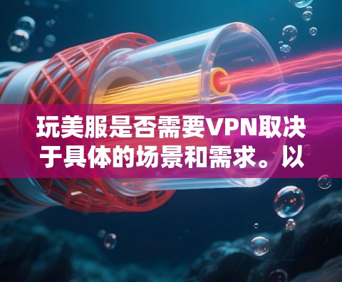 玩美服是否需要VPN取决于具体的场景和需求。以下是一些考虑因素和结论 玩美服是否需要VPN取决于具体的场景和需求。以下是一些考虑因素和结论