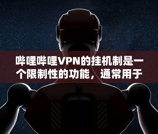 哔哩哔哩VPN的挂机制是一个限制性的功能,通常用于管理特定视频内容的访问。以下是关于该机制的一些关键信息 哔哩哔哩VPN的挂机制是一个限制性的功能,通常用于管理特定视频内容的访问。以下是关于该机制的一些关键信息