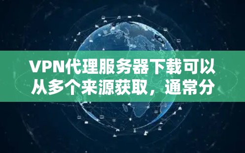 VPN代理服务器下载可以从多个来源获取，通常分为两种，免费的和付费的。如果需要免费的VPN代理服务器下载，以下是一些常用的选择