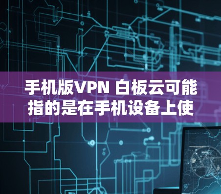 手机版VPN 白板云可能指的是在手机设备上使用多设备访问的VPN服务,同时结合百度云的文件存储功能。以下是一些可能的解释和解决方案 手机版VPN 白板云可能指的是在手机设备上使用多设备访问的VPN服务,同时结合百度云的文件存储功能。以下是一些可能的解释和解决方案