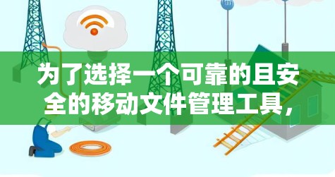 为了选择一个可靠的且安全的移动文件管理工具，建议以下步骤