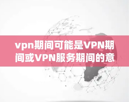 vpn期间可能是VPN期间或VPN服务期间的意思。VPN(Virtual Private Network,VPN)是一种通过网络设备隔离和连接外部网络的技术,用于代替物理连接,提供VPN服务 vpn期间可能是VPN期间或VPN服务期间的意思。VPN(Virtual Private Network,VPN)是一种通过网络设备隔离和连接外部网络的技术,用于代替物理连接,提供VPN服务