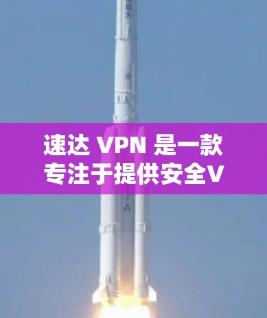 速达 VPN 是一款专注于提供安全VPN服务的软件,旨在保护用户在互联网环境下的隐私和信息安全。以下是对速达 VPN 的详细解释 速达 VPN 是一款专注于提供安全VPN服务的软件,旨在保护用户在互联网环境下的隐私和信息安全。以下是对速达 VPN 的详细解释