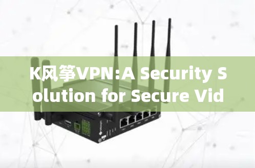K风筝VPN:A Security Solution for Secure Video Calls K风筝VPN:A Security Solution for Secure Video Calls
