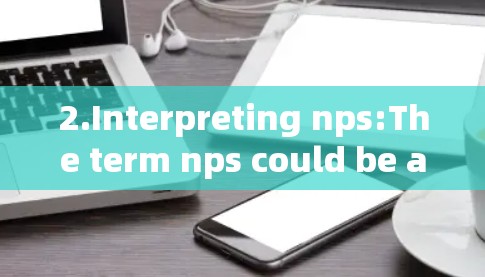 2.Interpreting nps:The term nps could be a typo or shorthand for several things: