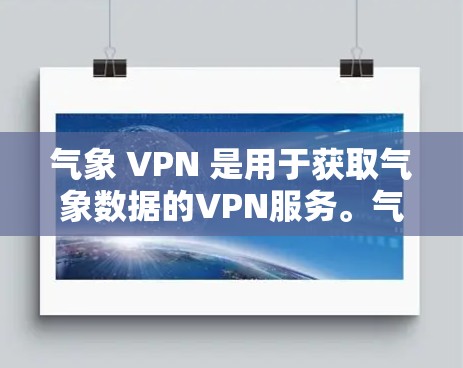 气象 VPN 是用于获取气象数据的VPN服务。气象 VPN 提供了气象预报、天气分析、天气预警等服务,帮助用户获取最新的气象信息。你可以通过气象 VPN 进行天气预报、气象数据查询、气象服务等 气象 VPN 是用于获取气象数据的VPN服务。气象 VPN 提供了气象预报、天气分析、天气预警等服务,帮助用户获取最新的气象信息。你可以通过气象 VPN 进行天气预报、气象数据查询、气象服务等