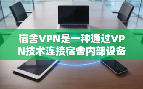 宿舍VPN是一种通过VPN技术连接宿舍内部设备来访问外部网络资源的工具。以下是关于宿舍VPN的详细分析 宿舍VPN是一种通过VPN技术连接宿舍内部设备来访问外部网络资源的工具。以下是关于宿舍VPN的详细分析
