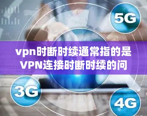 vpn时断时续通常指的是VPN连接时断时续的问题。这可能与VPN服务器的稳定性、网络环境以及用户设置等因素有关。以下是可能的原因和解决方法