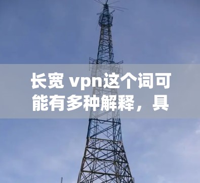 长宽 vpn这个词可能有多种解释,具体含义取决于上下文。以下是一些可能的解释 长宽 vpn这个词可能有多种解释,具体含义取决于上下文。以下是一些可能的解释
