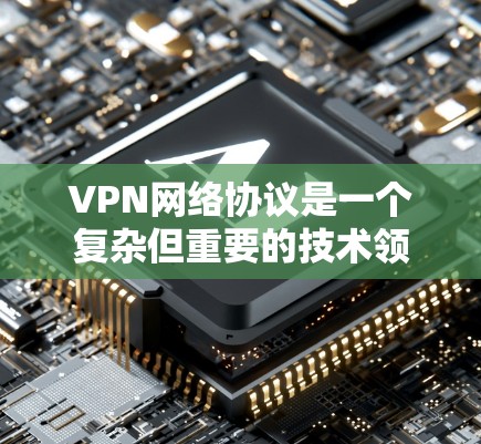 VPN网络协议是一个复杂但重要的技术领域,涉及多个核心技术,包括加密、多因素认证、协议选择和设备配置等。以下是对VPN网络协议的详细概述 VPN网络协议是一个复杂但重要的技术领域,涉及多个核心技术,包括加密、多因素认证、协议选择和设备配置等。以下是对VPN网络协议的详细概述