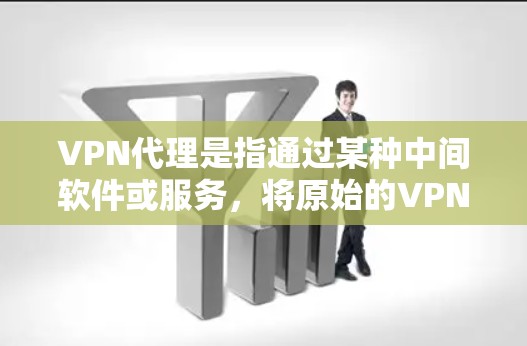 VPN代理是指通过某种中间软件或服务,将原始的VPN协议转换为更安全、更方便使用的协议。以下是关于VPN代理的一些关键点和信息 VPN代理是指通过某种中间软件或服务,将原始的VPN协议转换为更安全、更方便使用的协议。以下是关于VPN代理的一些关键点和信息