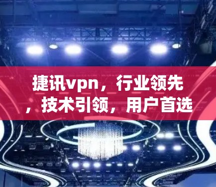 捷讯vpn,行业领先,技术引领,用户首选的网络安全解决方案 捷讯vpn,行业领先,技术引领,用户首选的网络安全解决方案