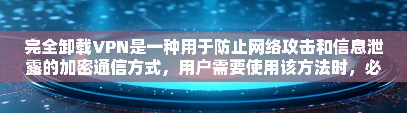 完全卸载VPN是一种用于防止网络攻击和信息泄露的加密通信方式，用户需要使用该方法时，必须没有网络设备支持，仅凭键盘输入信息。以下是一些考虑因素和解决方案