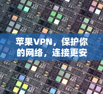 苹果VPN,保护你的网络,连接更安全 苹果VPN,保护你的网络,连接更安全