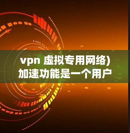 vpn 虚拟专用网络)加速功能是一个用户常用的VPN设置，旨在提高数据传输的速度和流畅度。具体来说，全球加速可能通过以下方式实现加速