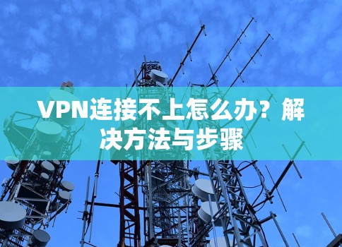 VPN连接不上怎么办?解决方法与步骤 VPN连接不上怎么办?解决方法与步骤