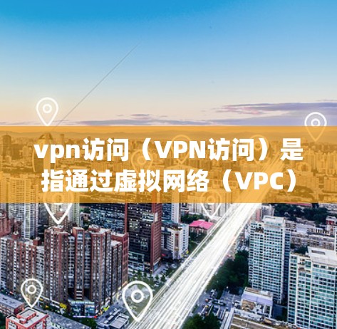 vpn访问(VPN访问)是指通过虚拟网络(VPC)连接到远程服务器或服务器端,进行在线访问的行为。以下是关于VPN访问的详细分析 vpn访问(VPN访问)是指通过虚拟网络(VPC)连接到远程服务器或服务器端,进行在线访问的行为。以下是关于VPN访问的详细分析