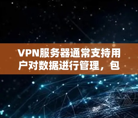 VPN服务器通常支持用户对数据进行管理,包括卸载。但具体情况取决于服务器的配置。以下是一些常见问题及解决方案 VPN服务器通常支持用户对数据进行管理,包括卸载。但具体情况取决于服务器的配置。以下是一些常见问题及解决方案