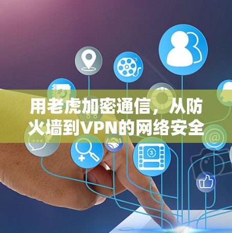 用老虎加密通信,从防火墙到VPN的网络安全技术突破 用老虎加密通信,从防火墙到VPN的网络安全技术突破
